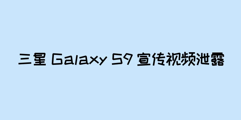 三星 Galaxy S9 宣传视频泄露