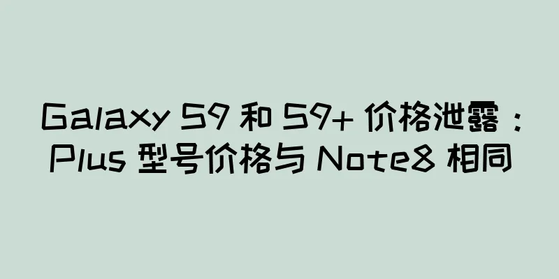 Galaxy S9 和 S9+ 价格泄露：Plus 型号价格与 Note8 相同