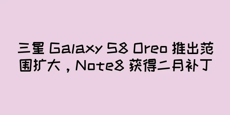 三星 Galaxy S8 Oreo 推出范围扩大，Note8 获得二月补丁