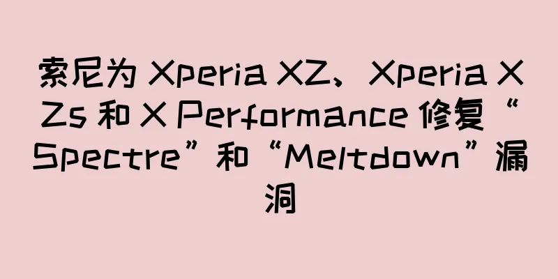 索尼为 Xperia XZ、Xperia XZs 和 X Performance 修复“Spectre”和“Meltdown”漏洞