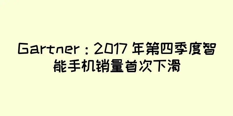 Gartner：2017 年第四季度智能手机销量首次下滑