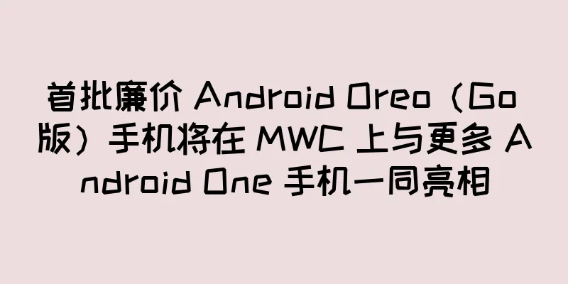 首批廉价 Android Oreo（Go 版）手机将在 MWC 上与更多 Android One 手机一同亮相