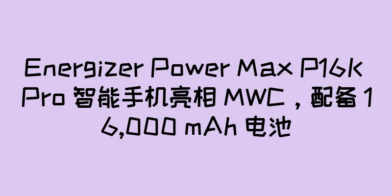 Energizer Power Max P16K Pro 智能手机亮相 MWC，配备 16,000 mAh 电池