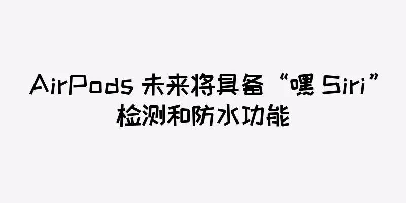 AirPods 未来将具备“嘿 Siri”检测和防水功能
