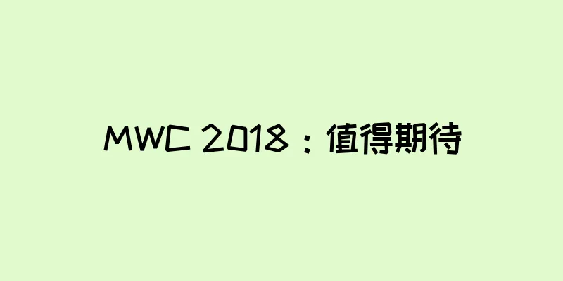 MWC 2018：值得期待