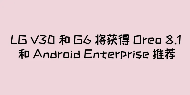 LG V30 和 G6 将获得 Oreo 8.1 和 Android Enterprise 推荐
