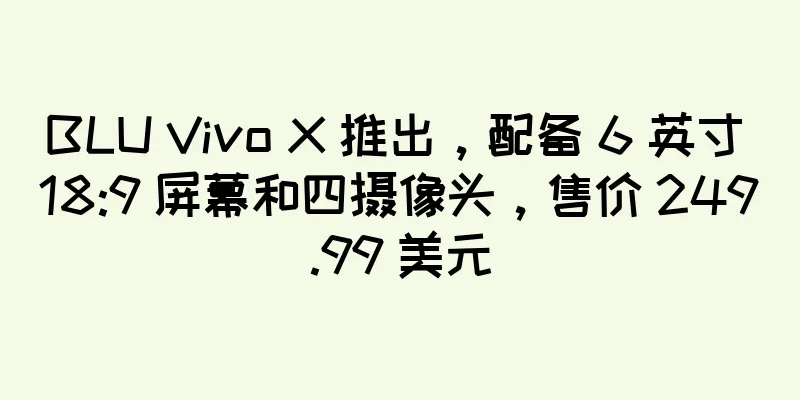 BLU Vivo X 推出，配备 6 英寸 18:9 屏幕和四摄像头，售价 249.99 美元