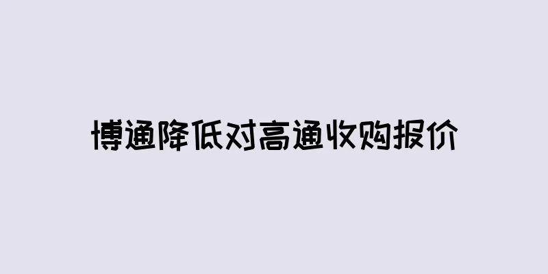 博通降低对高通收购报价