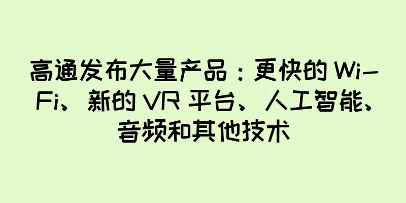 高通发布大量产品：更快的 Wi-Fi、新的 VR 平台、人工智能、音频和其他技术