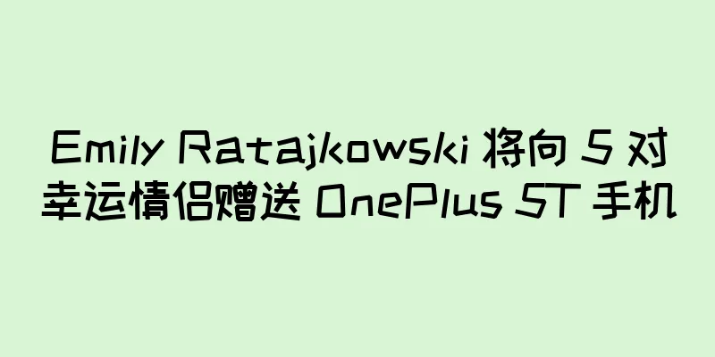 Emily Ratajkowski 将向 5 对幸运情侣赠送 OnePlus 5T 手机