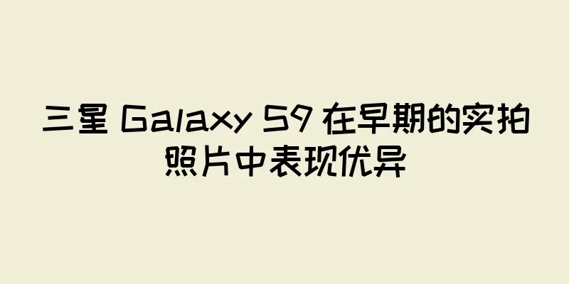 三星 Galaxy S9 在早期的实拍照片中表现优异