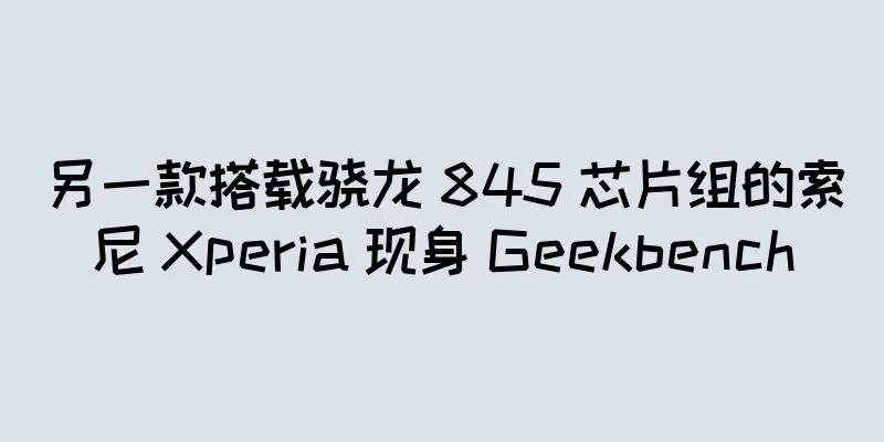 另一款搭载骁龙 845 芯片组的索尼 Xperia 现身 Geekbench