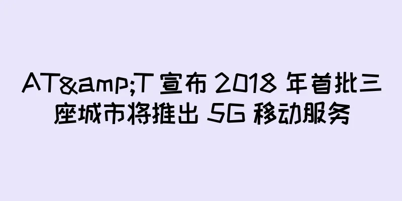 AT&T 宣布 2018 年首批三座城市将推出 5G 移动服务