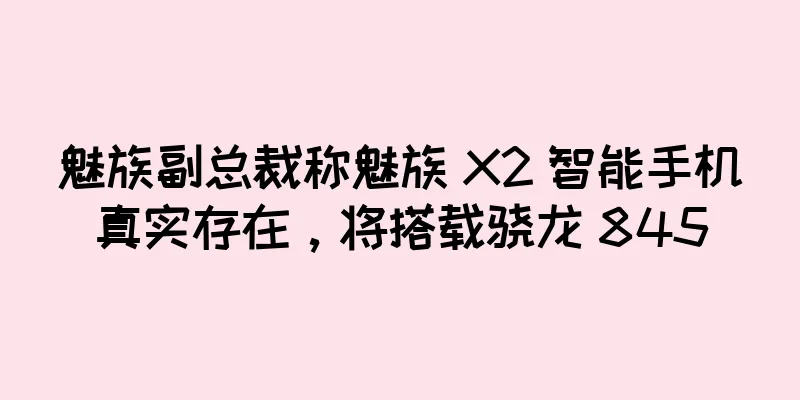 魅族副总裁称魅族 X2 智能手机真实存在，将搭载骁龙 845