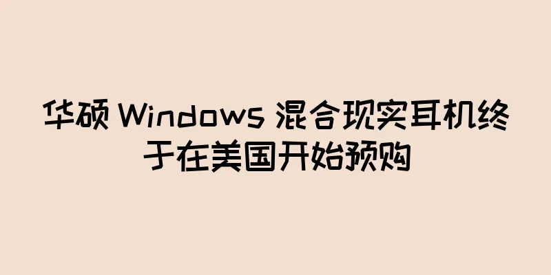 华硕 Windows 混合现实耳机终于在美国开始预购