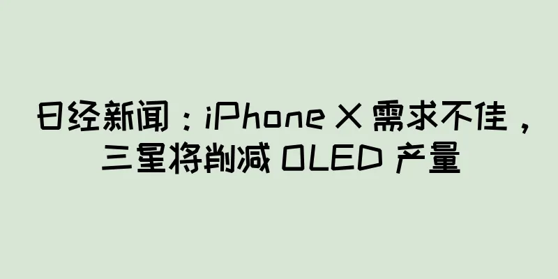 日经新闻：iPhone X 需求不佳，三星将削减 OLED 产量