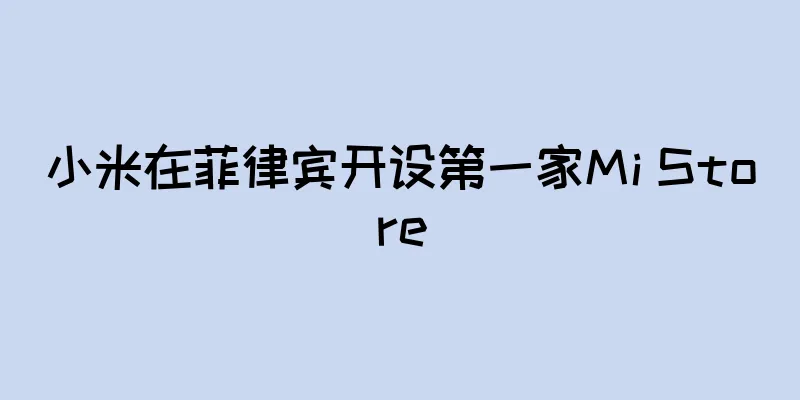 小米在菲律宾开设第一家Mi Store