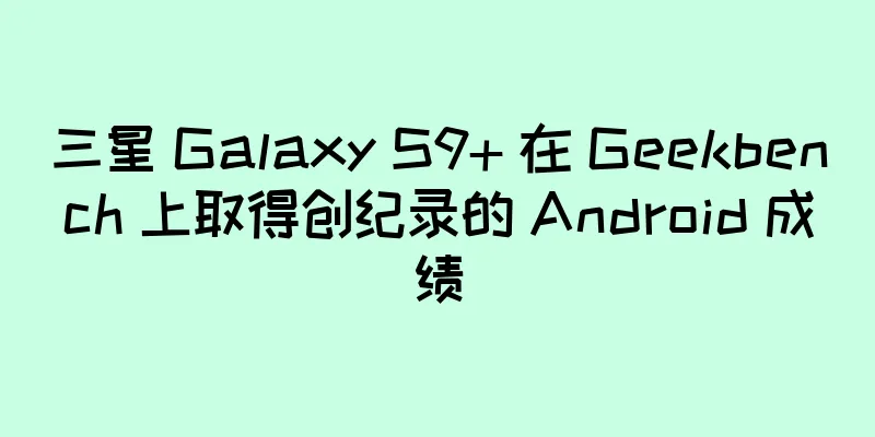 三星 Galaxy S9+ 在 Geekbench 上取得创纪录的 Android 成绩