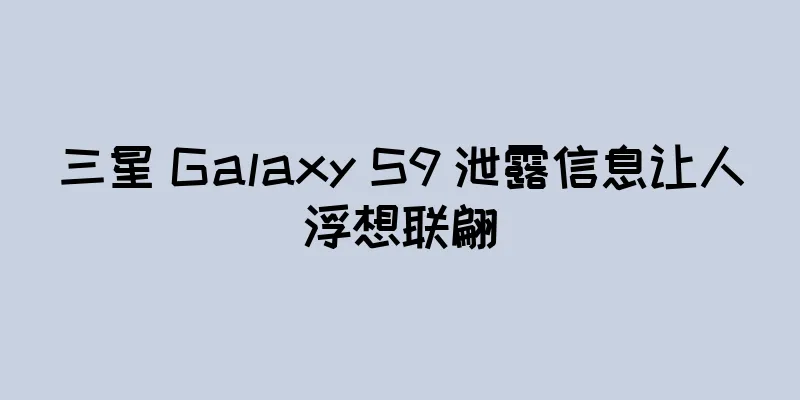 三星 Galaxy S9 泄露信息让人浮想联翩