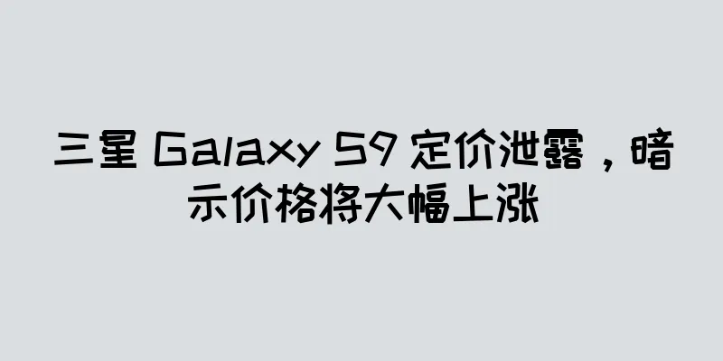 三星 Galaxy S9 定价泄露，暗示价格将大幅上涨