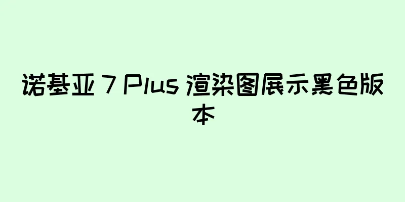 诺基亚 7 Plus 渲染图展示黑色版本