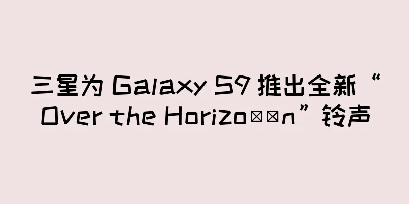 三星为 Galaxy S9 推出全新“Over the Horizo​​n”铃声