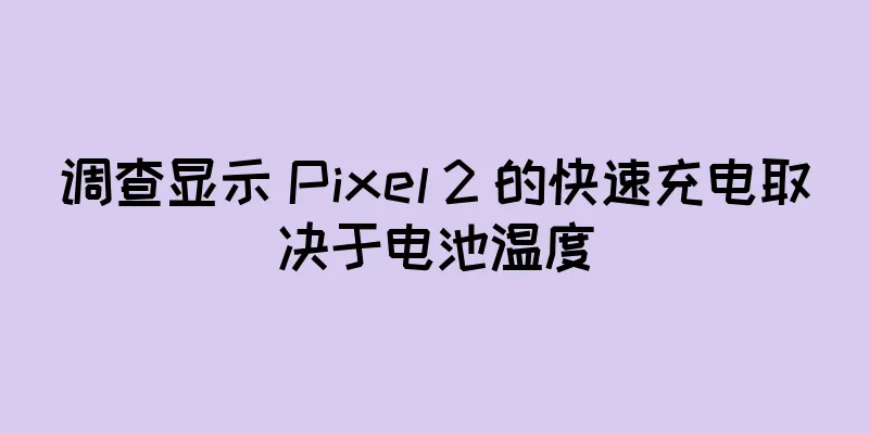 调查显示 Pixel 2 的快速充电取决于电池温度