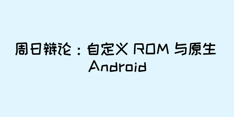 周日辩论：自定义 ROM 与原生 Android