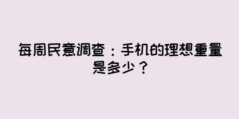 每周民意调查：手机的理想重量是多少？