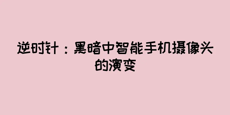 逆时针：黑暗中智能手机摄像头的演变