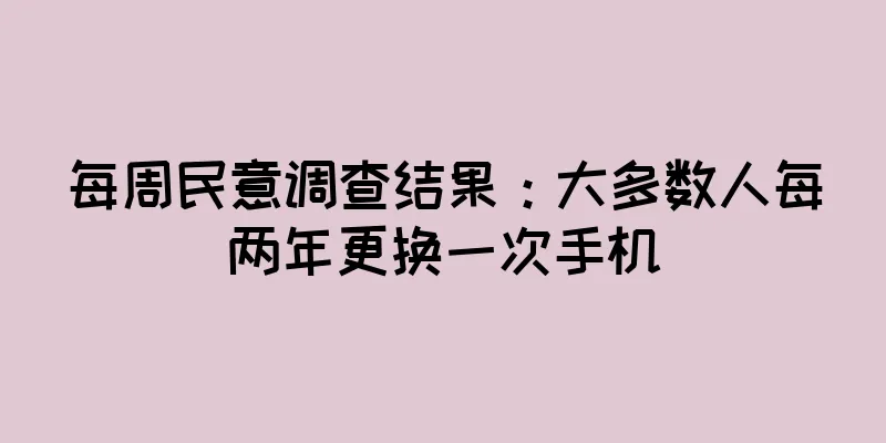 每周民意调查结果：大多数人每两年更换一次手机