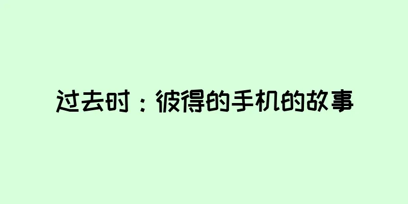 过去时：彼得的手机的故事