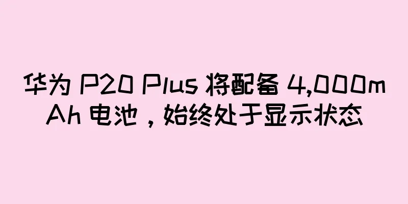 华为 P20 Plus 将配备 4,000mAh 电池，始终处于显示状态