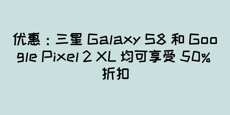 优惠：三星 Galaxy S8 和 Google Pixel 2 XL 均可享受 50% 折扣