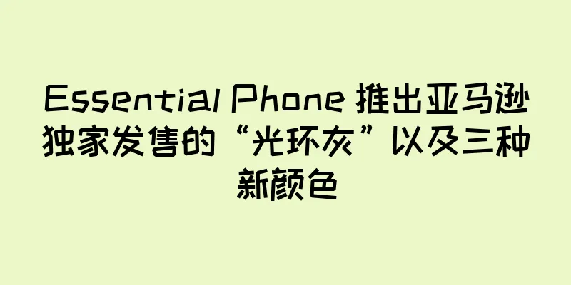 Essential Phone 推出亚马逊独家发售的“光环灰”以及三种新颜色