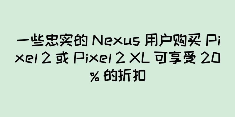 一些忠实的 Nexus 用户购买 Pixel 2 或 Pixel 2 XL 可享受 20% 的折扣