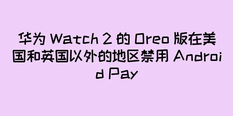 华为 Watch 2 的 Oreo 版在美国和英国以外的地区禁用 Android Pay
