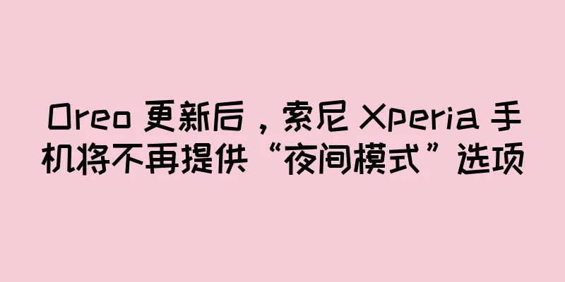 Oreo 更新后，索尼 Xperia 手机将不再提供“夜间模式”选项