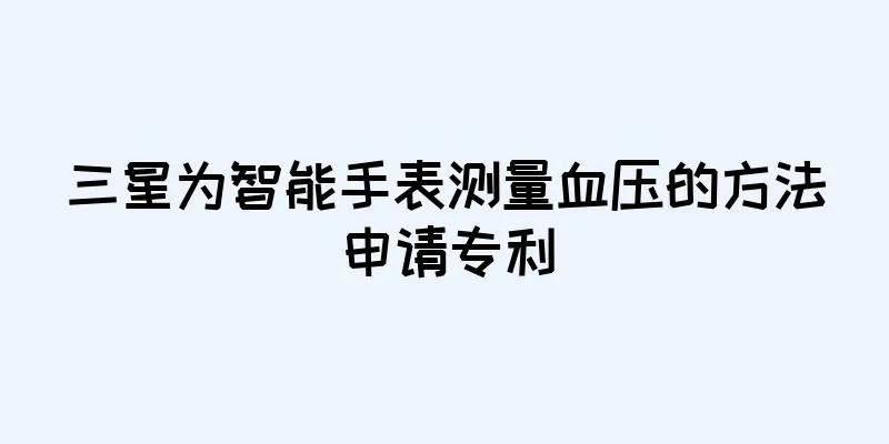 三星为智能手表测量血压的方法申请专利