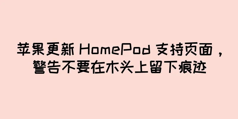 苹果更新 HomePod 支持页面，警告不要在木头上留下痕迹