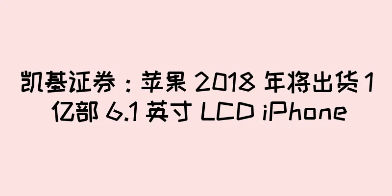 凯基证券：苹果 2018 年将出货 1 亿部 6.1 英寸 LCD iPhone