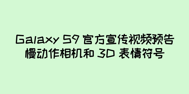 Galaxy S9 官方宣传视频预告慢动作相机和 3D 表情符号