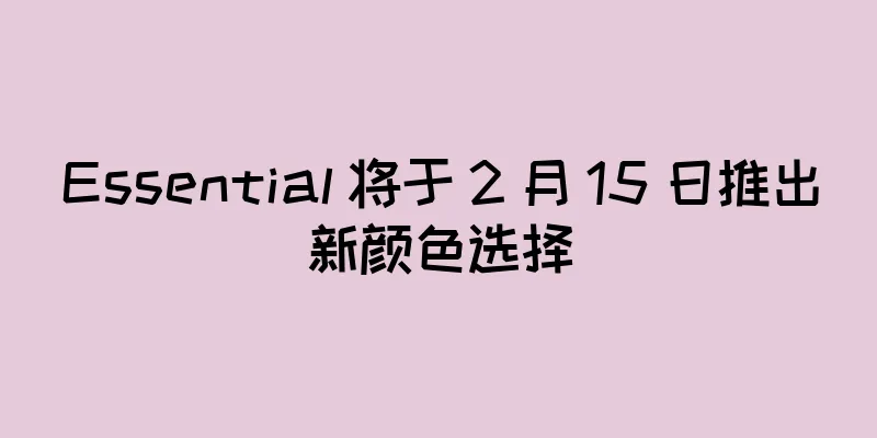 Essential 将于 2 月 15 日推出新颜色选择
