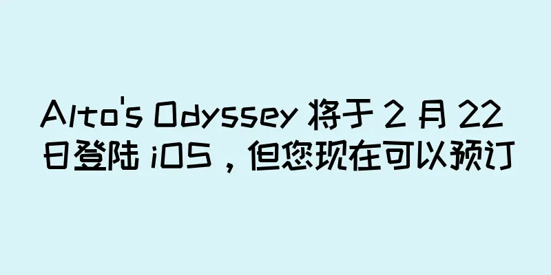 Alto's Odyssey 将于 2 月 22 日登陆 iOS，但您现在可以预订