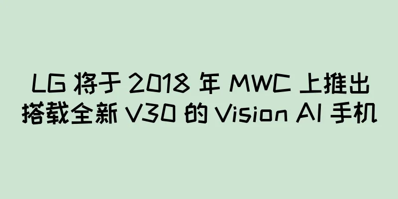 LG 将于 2018 年 MWC 上推出搭载全新 V30 的 Vision AI 手机
