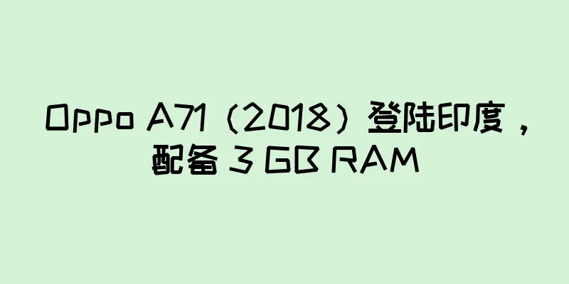 Oppo A71（2018）登陆印度，配备 3 GB RAM