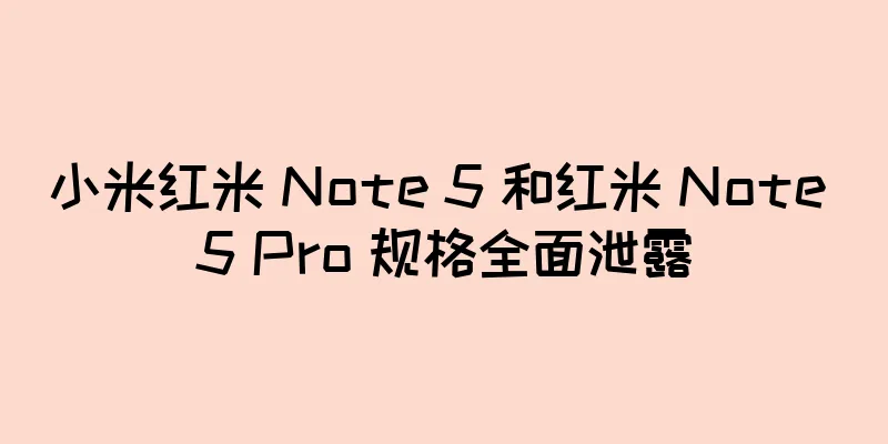 小米红米 Note 5 和红米 Note 5 Pro 规格全面泄露