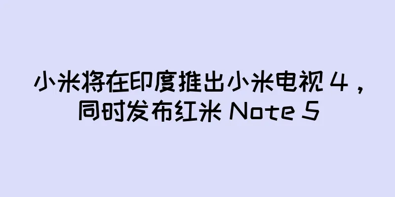 小米将在印度推出小米电视 4，同时发布红米 Note 5