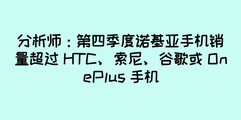分析师：第四季度诺基亚手机销量超过 HTC、索尼、谷歌或 OnePlus 手机