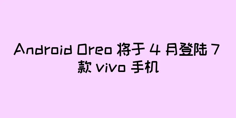 Android Oreo 将于 4 月登陆 7 款 vivo 手机